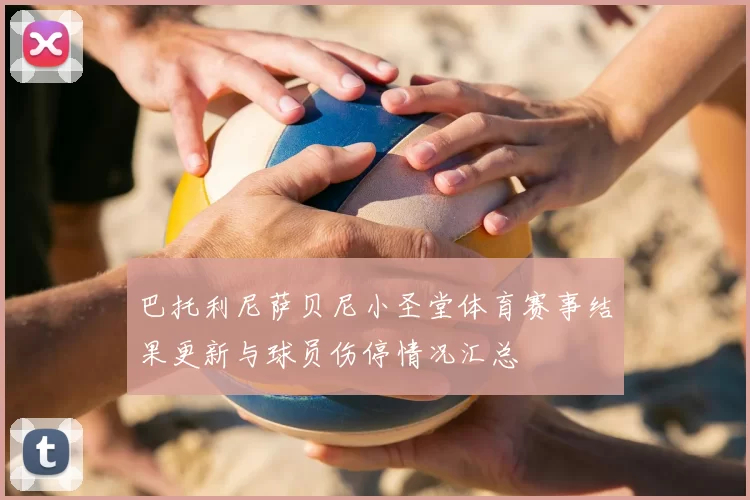 巴托利尼萨贝尼小圣堂体育赛事结果更新与球员伤停情况汇总