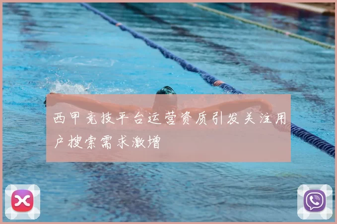 西甲竞技平台运营资质引发关注用户搜索需求激增