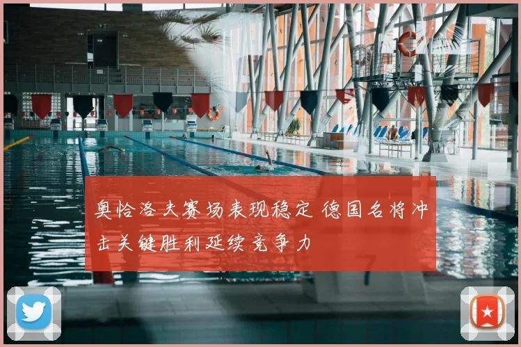 奥恰洛夫赛场表现稳定 德国名将冲击关键胜利延续竞争力