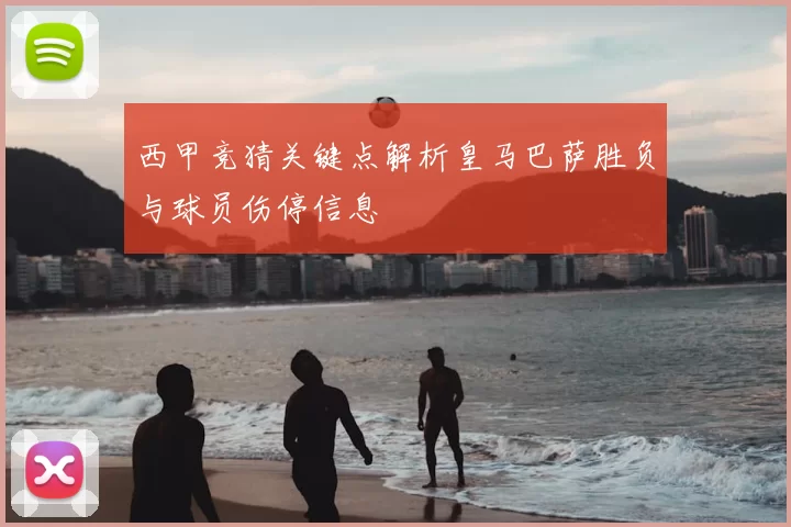 西甲竞猜关键点解析皇马巴萨胜负与球员伤停信息