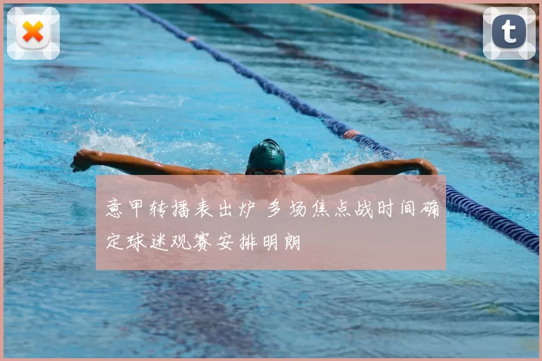 意甲转播表出炉 多场焦点战时间确定球迷观赛安排明朗