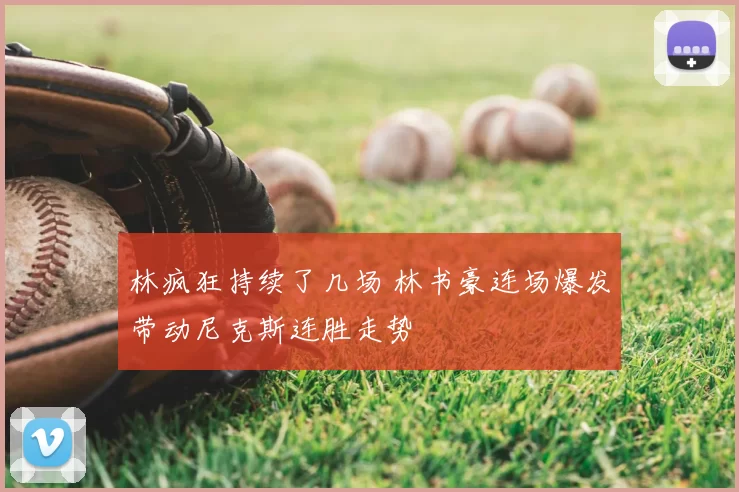 林疯狂持续了几场 林书豪连场爆发带动尼克斯连胜走势