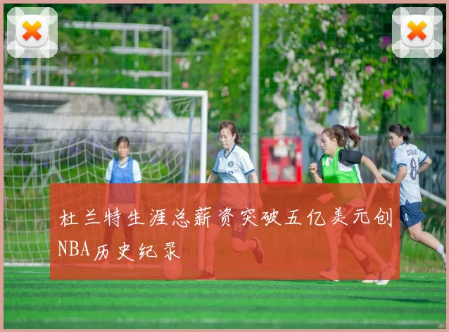 杜兰特生涯总薪资突破五亿美元创NBA历史纪录