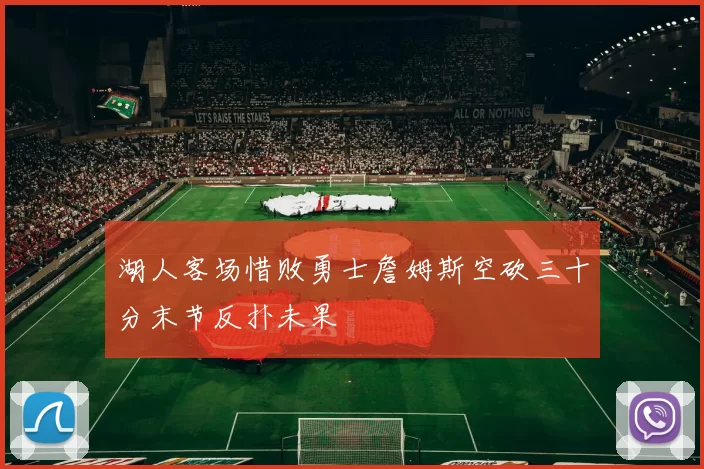湖人客场惜败勇士詹姆斯空砍三十分末节反扑未果
