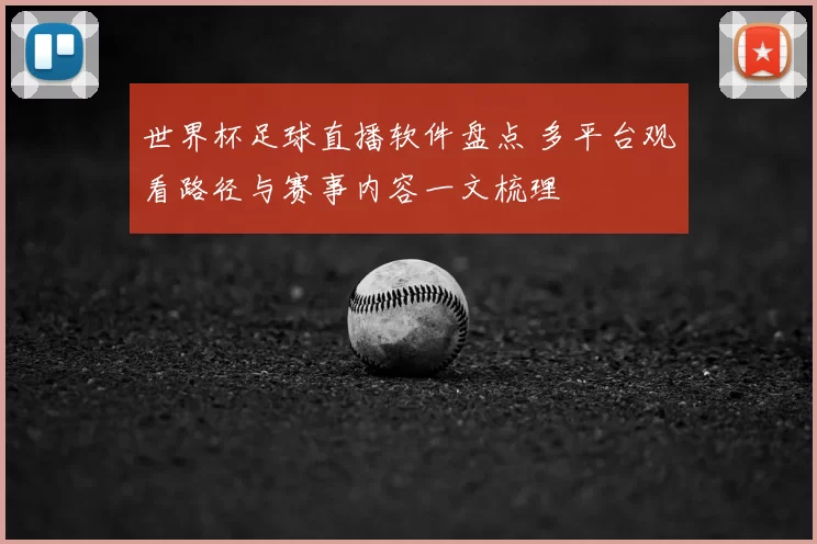 世界杯足球直播软件盘点 多平台观看路径与赛事内容一文梳理