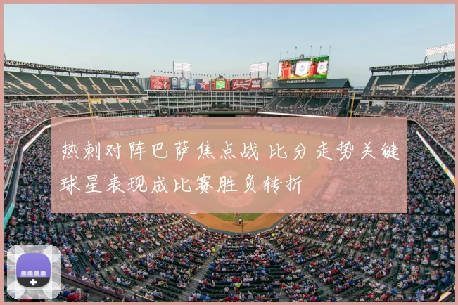 热刺对阵巴萨焦点战 比分走势关键球星表现成比赛胜负转折