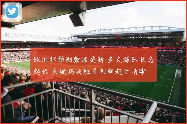 欧洲杯预测数据更新 多支球队状态起伏 关键场次胜负判断趋于清晰